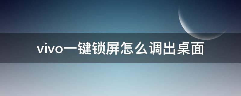 vivo一键锁屏怎么调出桌面（vivo怎么把一键锁屏弄到桌面）