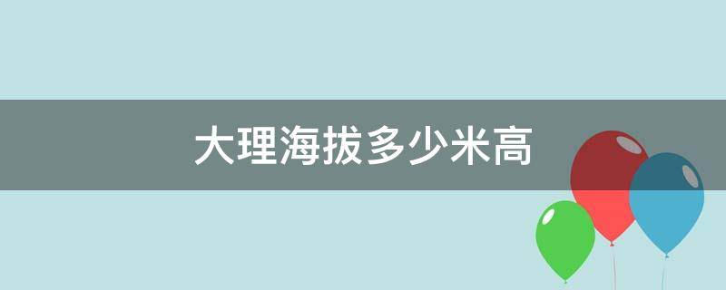 大理海拔多少米高 大理海拔多少米高古城