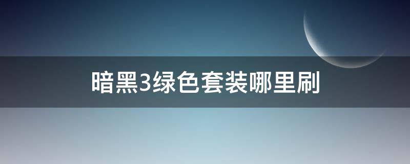 暗黑3绿色套装哪里刷（暗黑3去哪刷绿色套装）