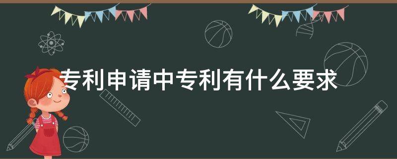 专利申请中专利有什么要求 申请专利需具备的条件是什么