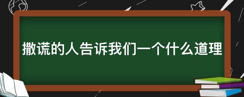 撒谎的人告诉我们一个什么道理 送给撒谎的人一句话