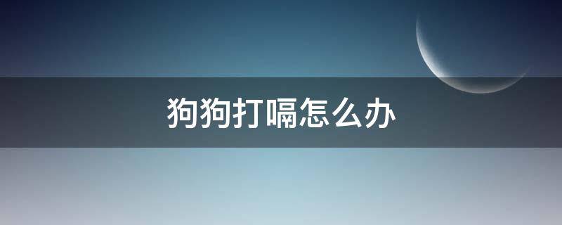 狗狗打嗝怎么办 狗狗打嗝怎么办快速止嗝