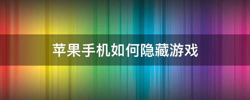 苹果手机如何隐藏游戏（苹果手机如何隐藏游戏图标）