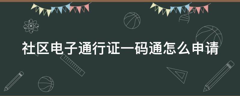 社区电子通行证一码通怎么申请（社区通行登记码怎么申请）