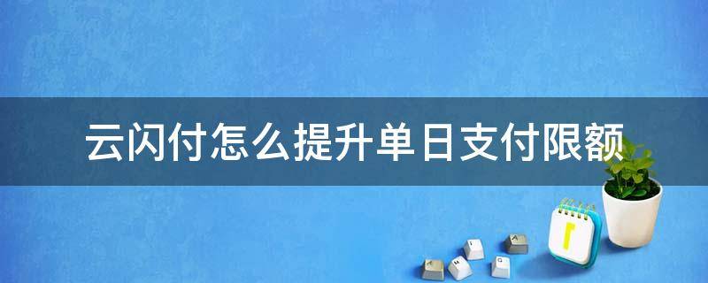 云闪付怎么提升单日支付限额 云闪付单日限额怎么提高