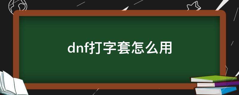 dnf打字套怎么用（dnf打字套是哪一套）