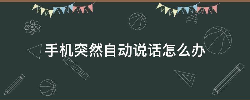 手机突然自动说话怎么办 手机老是自动说话是什么原因