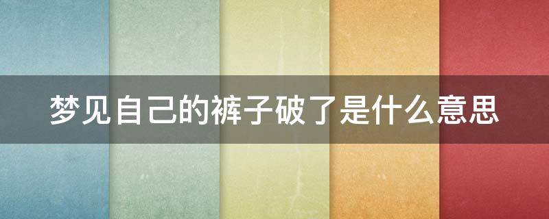 梦见自己的裤子破了是什么意思（梦见自己的裤子破了是什么意思女生）