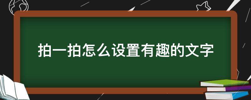 拍一拍怎么设置有趣的文字（拍一拍怎么设置文字个性）