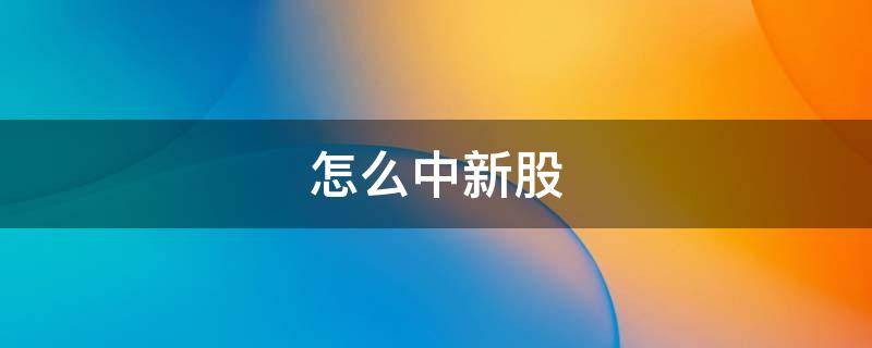 怎么中新股 怎么中签新股票