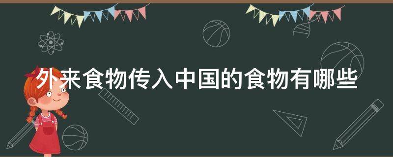 外来食物传入中国的食物有哪些 外来食物传入中国的食物有哪些英语