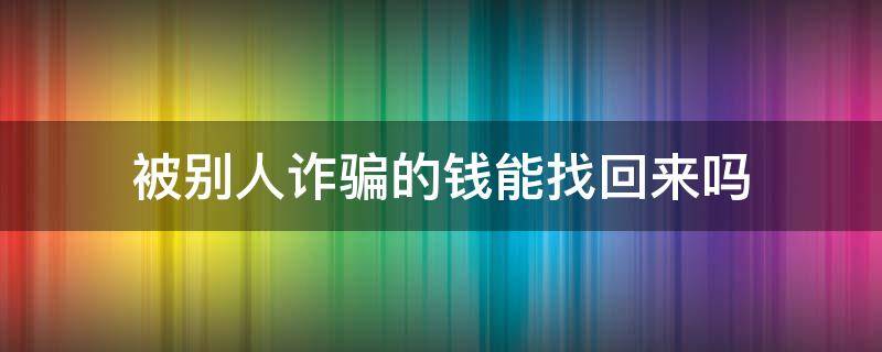 被别人诈骗的钱能找回来吗 被诈骗的钱能拿回来吗