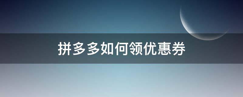 拼多多如何领优惠券 怎么领拼多多的优惠券