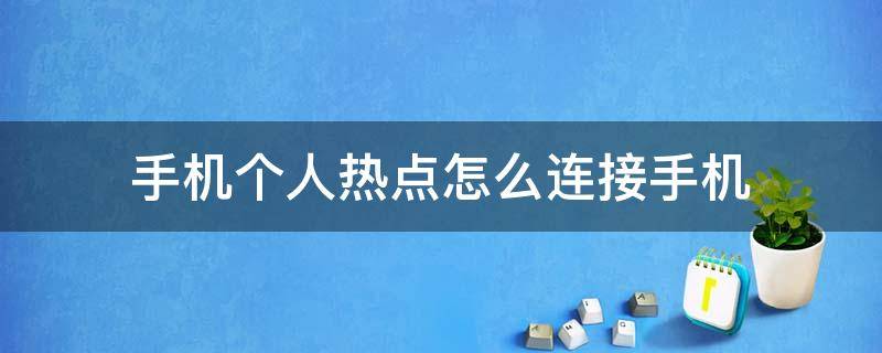 手机个人热点怎么连接手机 手机个人热点怎么连接手机出现身份证验证错误怎么办