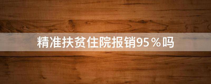 精准扶贫住院报销95％吗 精准扶贫户住院报销多少