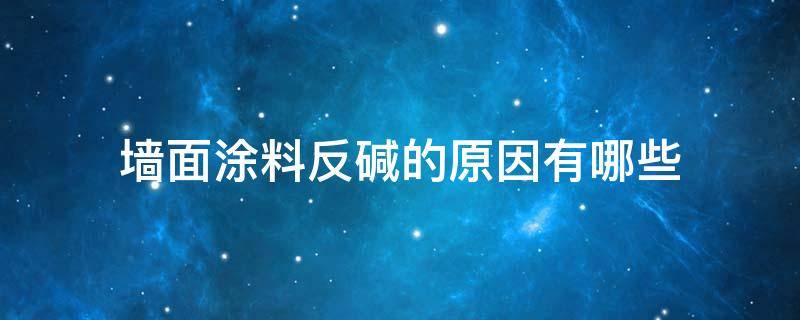 墙面涂料反碱的原因有哪些 涂料反碱什么原因