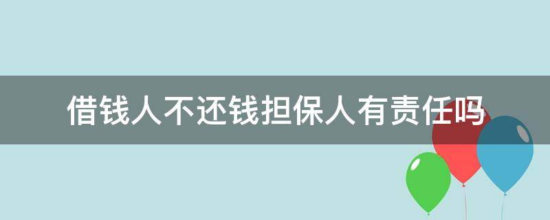 借钱人不还钱担保人有责任吗 借钱的人不还担保人负什么责任