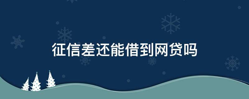 征信差还能借到网贷吗（借过网贷征信就不好吗）