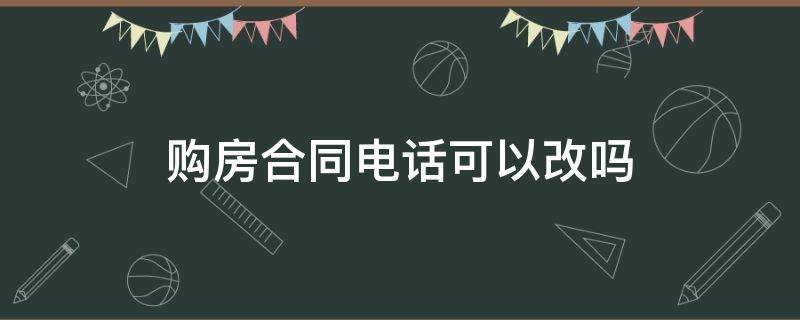 购房合同电话可以改吗 购房合同手机号换了,需要怎么改