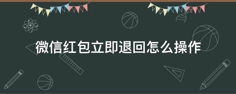 微信红包立即退回怎么操作 微信红包怎么立即退回?