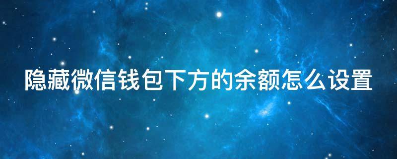 隐藏微信钱包下方的余额怎么设置（微信钱包隐藏余额在哪里设置）