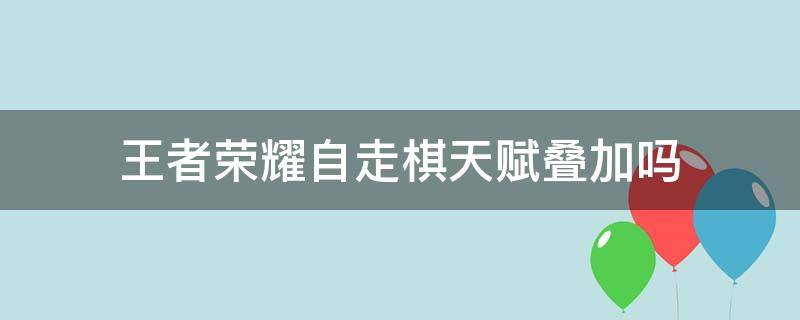 王者荣耀自走棋天赋叠加吗（王者自走棋天赋随机的吗）