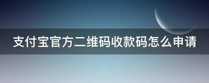 支付宝官方二维码收款码怎么申请 如何申请官方支付宝收款二维码