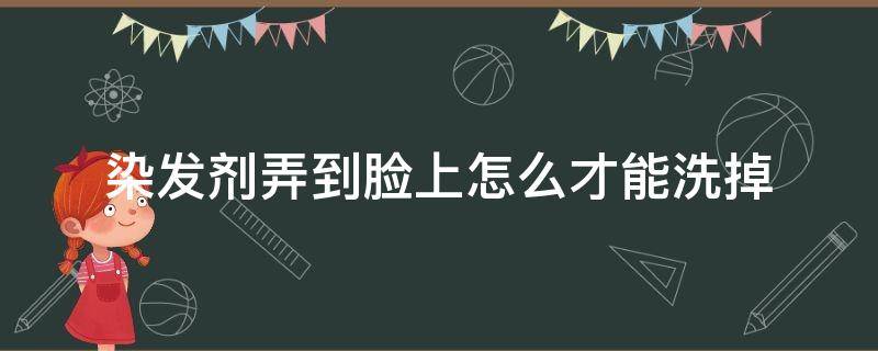 染发剂弄到脸上怎么才能洗掉（染发剂用到脸上该怎么能洗掉）