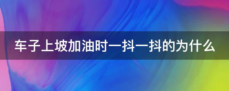 车子上坡加油时一抖一抖的为什么 车子上坡加油时一抖一抖的为什么还能跑