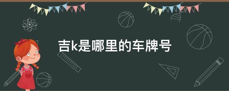 吉k是哪里的车牌号 吉K是哪的车牌