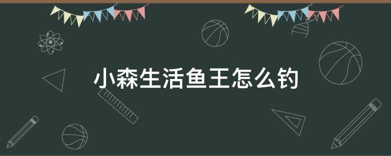 小森生活鱼王怎么钓 小森生活怎么钓鱼王