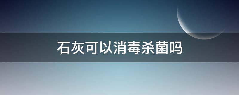 石灰可以消毒杀菌吗 石灰可以杀虫消毒吗