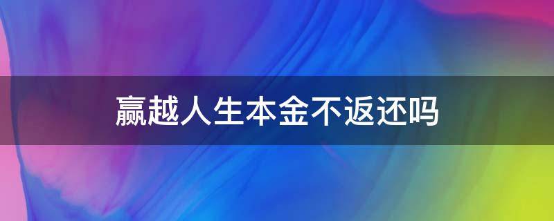 赢越人生本金不返还吗 赢越人生交满三年本金能取吗