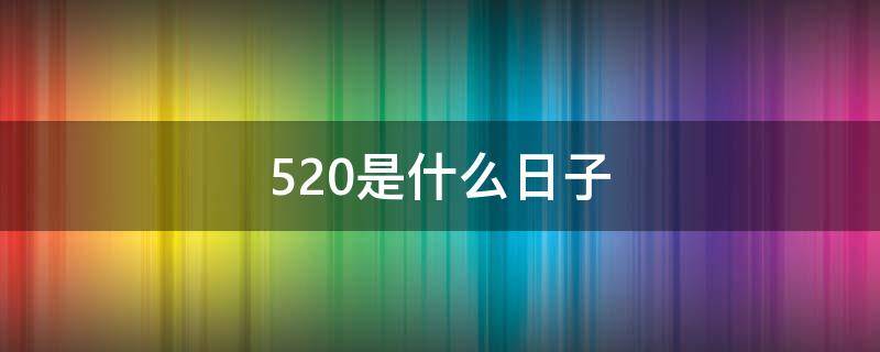 520是什么日子（520是什么日子历史上）