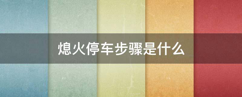 熄火停车步骤是什么（停车熄火步骤操作方法）