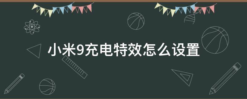 小米9充电特效怎么设置 小米9充电特效怎么开