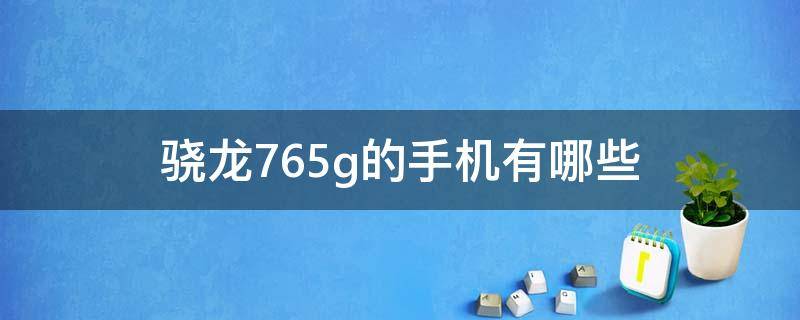 骁龙765g的手机有哪些 搭载骁龙765g的手机有哪些