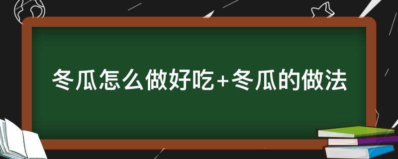 冬瓜怎么做好吃（冬瓜怎么做好吃又简单炒的菜）