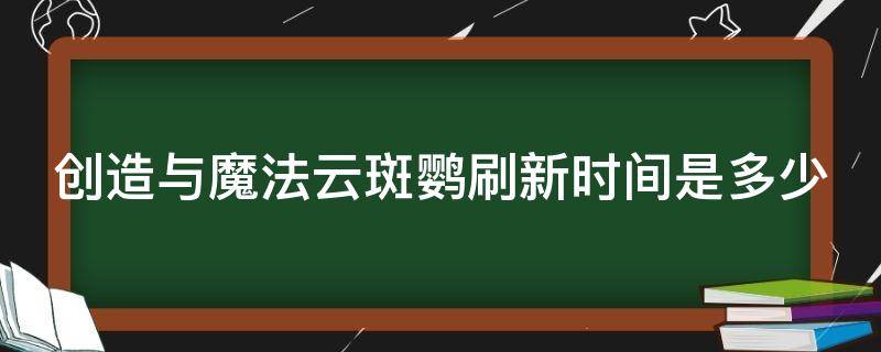 创造与魔法云斑鹦刷新时间是多少 《创造与魔法》云斑鹦鹉位置在哪