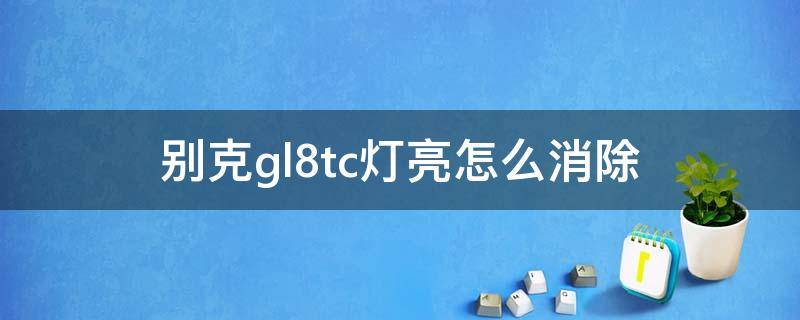 别克gl8tc灯亮怎么消除（别克gl8tc故障灯怎么消）