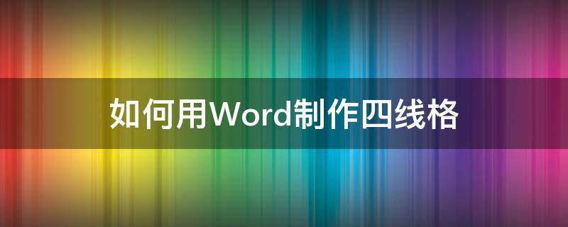 如何用Word制作四线格（word怎么制作四线格）