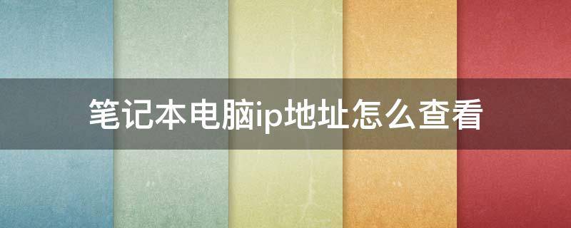 笔记本电脑ip地址怎么查看 笔记本电脑ip地址怎么查看ip