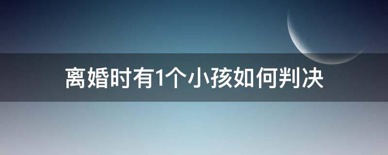 离婚时有1个小孩如何判决（离婚1个孩子如何判决）