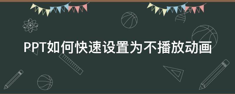 PPT如何快速设置为不播放动画 ppt全部设置不用动画