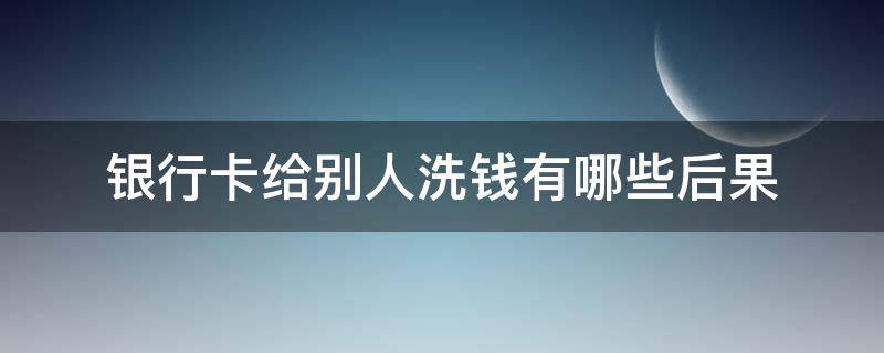 银行卡给别人洗钱有哪些后果 如果别人用你的银行卡洗钱 你会不会坐牢