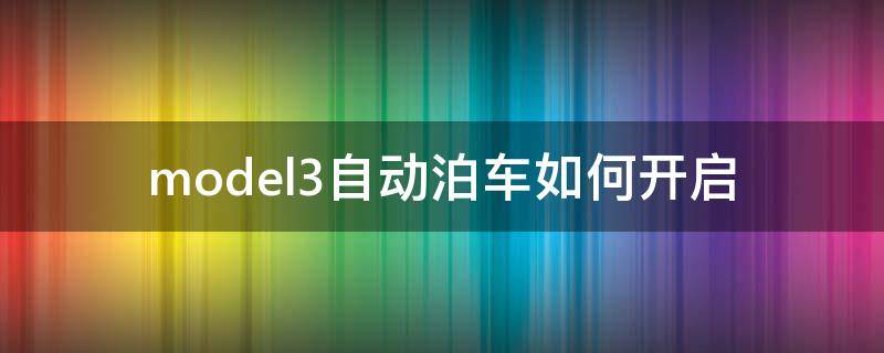 model3自动泊车如何开启 model3自动泊车如何用