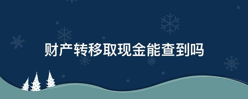 财产转移取现金能查到吗 取出的现金能查到流向吗