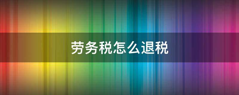 劳务税怎么退税 劳务所得税如何退税