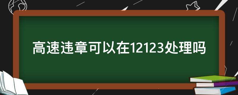 高速违章可以在12123处理吗 高速的违章可以用交管12123处理吗?