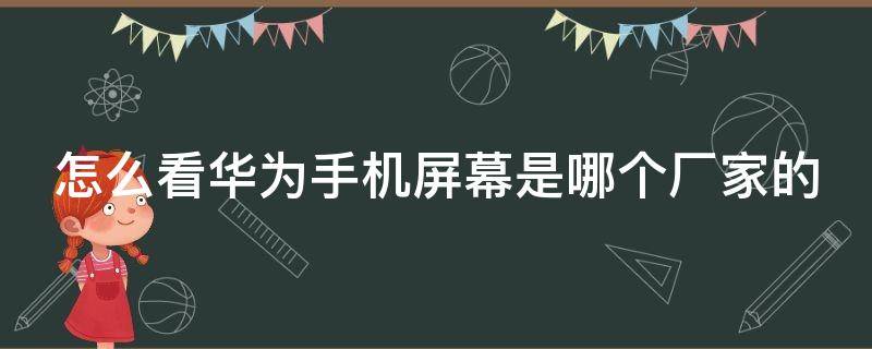 怎么看华为手机屏幕是哪个厂家的（怎么看华为手机屏幕是哪个厂家的品牌）